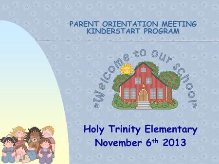 PARENT ORIENTATION MEETING KINDERSTART PROGRAM Holy Trinity Elementary