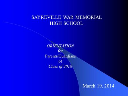 SAYREVILLE WAR MEMORIAL HIGH SCHOOL ORIENTATION for Parents/Guardians of Class of 2018 March 19, 2014.