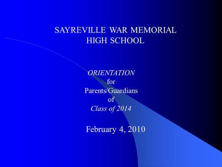 SAYREVILLE WAR MEMORIAL HIGH SCHOOL ORIENTATION for Parents/Guardians of Class of 2014 February 4, 2010.