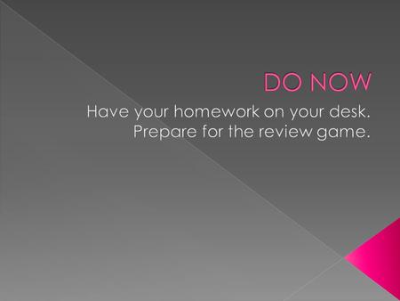 Have your homework on your desk. Prepare for the review game.