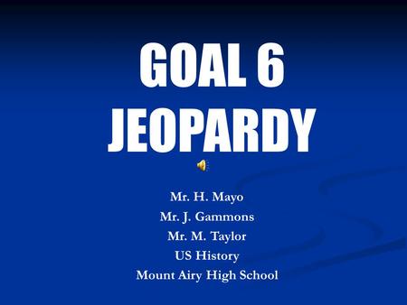 GOAL 6 JEOPARDY Mr. H. Mayo Mr. J. Gammons Mr. M. Taylor US History Mount Airy High School.
