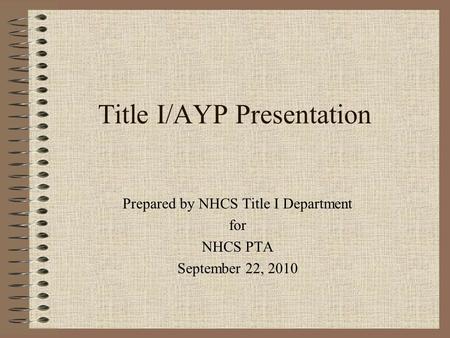 Title I/AYP Presentation Prepared by NHCS Title I Department for NHCS PTA September 22, 2010.