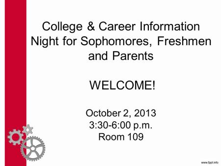 College & Career Information Night for Sophomores, Freshmen and Parents WELCOME! October 2, 2013 3:30-6:00 p.m. Room 109.