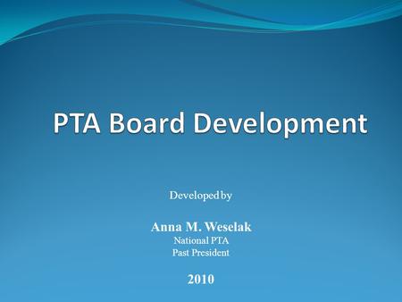 Developed by Anna M. Weselak National PTA Past President 2010.