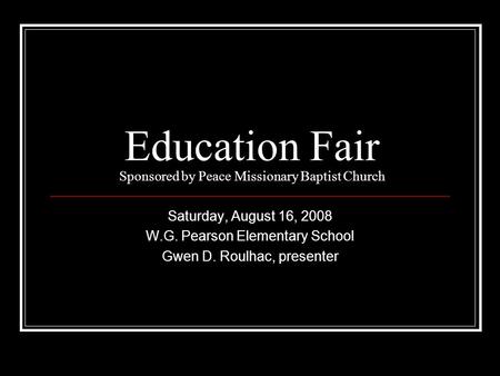 Education Fair Sponsored by Peace Missionary Baptist Church Saturday, August 16, 2008 W.G. Pearson Elementary School Gwen D. Roulhac, presenter.