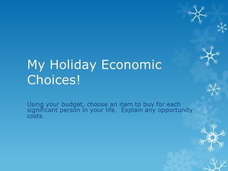 My Holiday Economic Choices! Using your budget, choose an item to buy for each significant person in your life. Explain any opportunity costs.