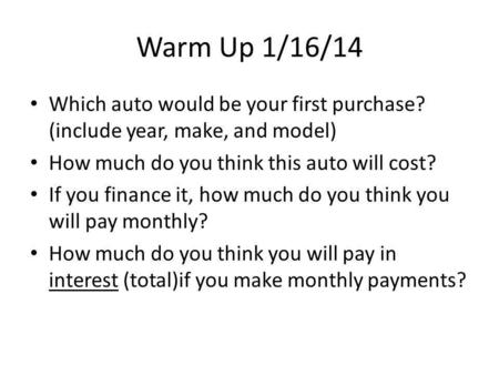 Warm Up 1/16/14 Which auto would be your first purchase? (include year, make, and model) How much do you think this auto will cost? If you finance it,