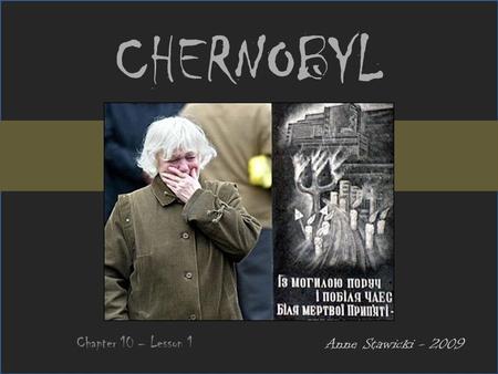 CHERNOBYL Chapter 10 – Lesson 1 Anne Stawicki - 2009.