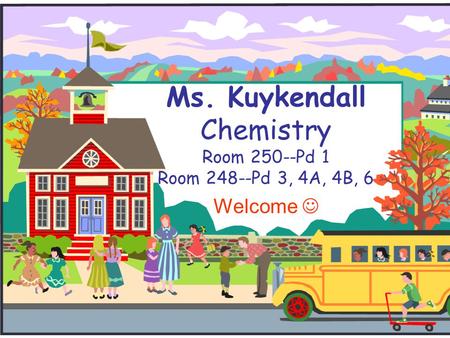Ms. Kuykendall Chemistry Room 250--Pd 1 Room 248--Pd 3, 4A, 4B, 6 Welcome.