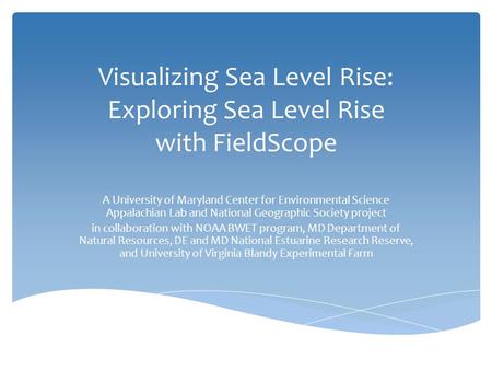 Visualizing Sea Level Rise: Exploring Sea Level Rise with FieldScope A University of Maryland Center for Environmental Science Appalachian Lab and National.