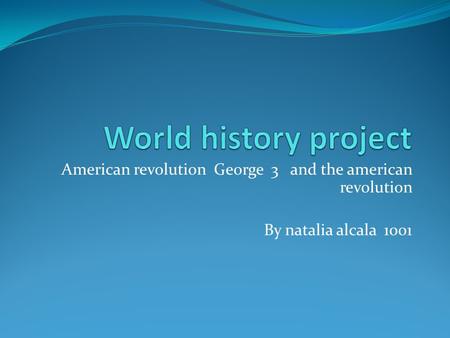 American revolution George 3 and the american revolution By natalia alcala 1001.
