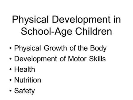 Physical Development in School-Age Children Physical Growth of the Body Development of Motor Skills Health Nutrition Safety.