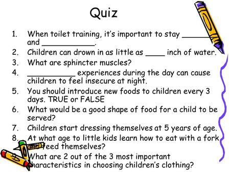 Quiz When toilet training, it’s important to stay _______ and ___________. Children can drown in as little as ____ inch of water. What are sphincter muscles?