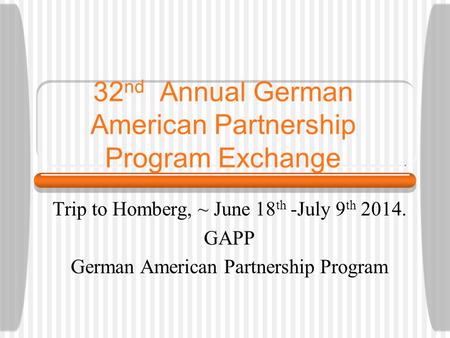 32 nd Annual German American Partnership Program Exchange Trip to Homberg, ~ June 18 th -July 9 th 2014. GAPP German American Partnership Program.