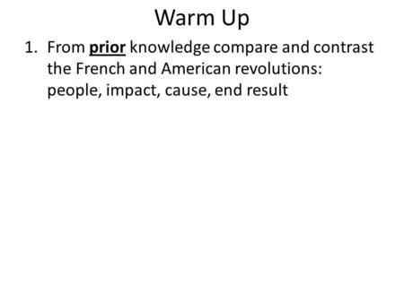 Warm Up From prior knowledge compare and contrast the French and American revolutions: people, impact, cause, end result.