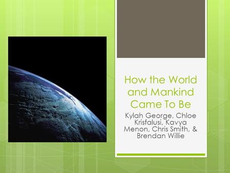 How the World and Mankind Came To Be Kylah George, Chloe Krisfalusi, Kavya Menon, Chris Smith, & Brendan Willie.
