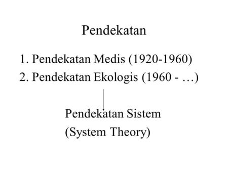 Pendekatan 1. Pendekatan Medis (1920-1960) 2. Pendekatan Ekologis (1960 - …) Pendekatan Sistem (System Theory)