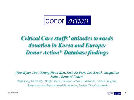 ISODP20111 Critical Care staffs’ attitudes towards donation in Korea and Europe: Donor Action ® Database findings Won-Hyun Cho 1, Young-Hoon Kim, Seok-Ju.