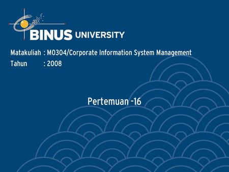 Pertemuan -16 Matakuliah: M0304/Corporate Information System Management Tahun: 2008.