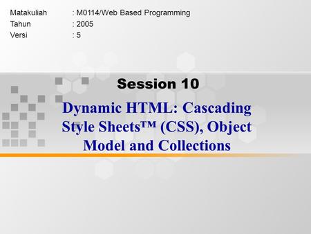 Session 10 Dynamic HTML: Cascading Style Sheets™ (CSS), Object Model and Collections Matakuliah: M0114/Web Based Programming Tahun: 2005 Versi: 5.