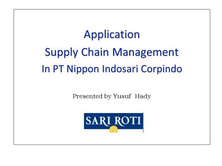Application Supply Chain Management In PT Nippon Indosari Corpindo Presented by Yusuf Hady.