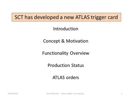 SCT has developed a new ATLAS trigger card Introduction Concept & Motivation Functionality Overview Production Status ATLAS orders 03/05/20111Dave Robinson.