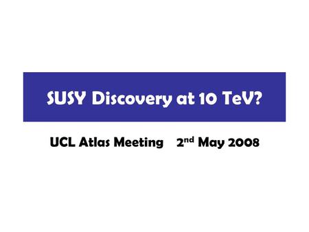 SUSY Discovery at 10 TeV? UCL Atlas Meeting 2 nd May 2008.