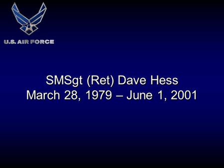 SMSgt (Ret) Dave Hess March 28, 1979 – June 1, 2001.