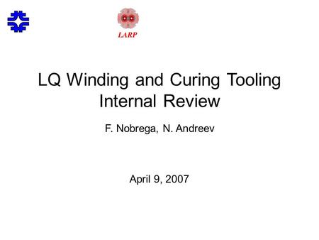 LQ Winding and Curing Tooling Internal Review F. Nobrega, N. Andreev April 9, 2007.