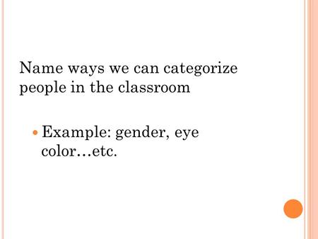Name ways we can categorize people in the classroom Example: gender, eye color…etc.