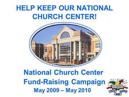 HELP KEEP OUR NATIONAL CHURCH CENTER! National Church Center Fund-Raising Campaign May 2009 – May 2010.