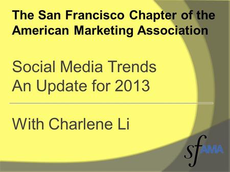 The San Francisco Chapter of the American Marketing Association Social Media Trends An Update for 2013 With Charlene Li.