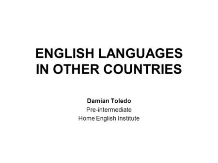 ENGLISH LANGUAGES IN OTHER COUNTRIES Damian Toledo Pre-intermediate Home English Institute.