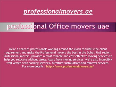 We're a team of professionals working around the clock to fulfills the client requirement and make the Professional movers the best in the Dubai, UAE region.