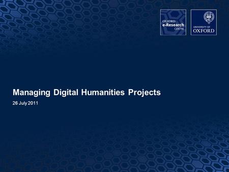 1 1 Managing Digital Humanities Projects 26 July 2011.