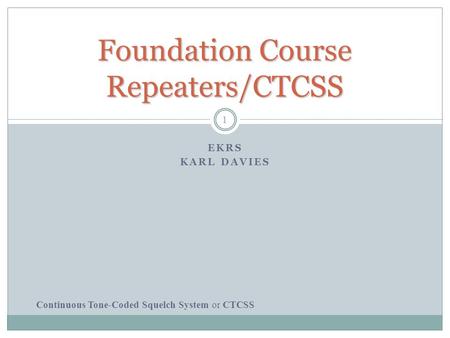 Foundation Course Repeaters/CTCSS EKRS KARL DAVIES Continuous Tone-Coded Squelch System or CTCSS 1.