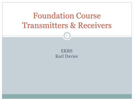 1 Foundation Course Transmitters & Receivers EKRS Karl Davies.