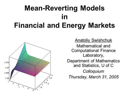 Mean-Reverting Models in Financial and Energy Markets Anatoliy Swishchuk Mathematical and Computational Finance Laboratory, Department of Mathematics and.