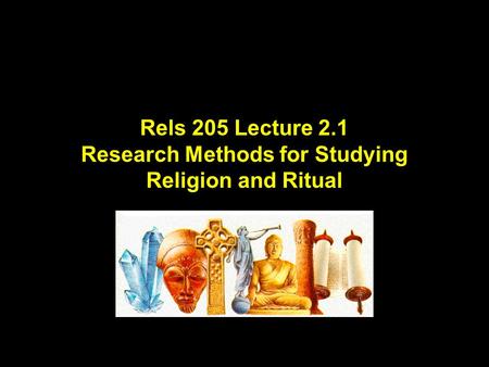 Rels 205 Lecture 2.1 Research Methods for Studying Religion and Ritual.
