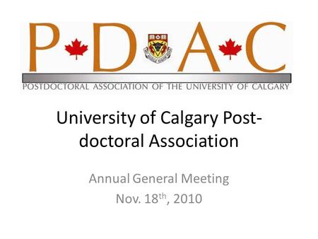 University of Calgary Post- doctoral Association Annual General Meeting Nov. 18 th, 2010.