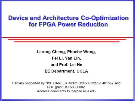 Device and Architecture Co-Optimization for FPGA Power Reduction Lerong Cheng, Phoebe Wong, Fei Li, Yan Lin, and Prof. Lei He EE Department, UCLA Partially.