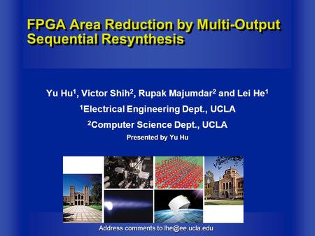 Address comments to FPGA Area Reduction by Multi-Output Sequential Resynthesis Yu Hu 1, Victor Shih 2, Rupak Majumdar 2 and Lei He 1 1.