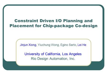 Constraint Driven I/O Planning and Placement for Chip-package Co-design Jinjun Xiong, Yiuchung Wong, Egino Sarto, Lei He University of California, Los.