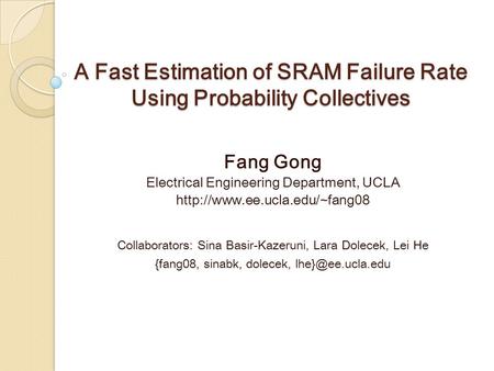 A Fast Estimation of SRAM Failure Rate Using Probability Collectives Fang Gong Electrical Engineering Department, UCLA  Collaborators: