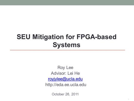 Roy Lee Advisor: Lei He  October 26, 2011 1 SEU Mitigation for FPGA-based Systems.