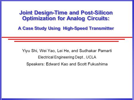 Joint Design-Time and Post-Silicon Optimization for Analog Circuits: A Case Study Using High-Speed Transmitter Yiyu Shi, Wei Yao, Lei He, and Sudhakar.