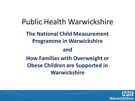 Public Health Warwickshire The National Child Measurement Programme in Warwickshire and How Families with Overweight or Obese Children are Supported in.