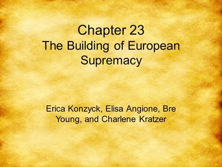 Chapter 23 The Building of European Supremacy Erica Konzyck, Elisa Angione, Bre Young, and Charlene Kratzer.