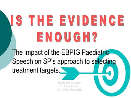 The impact of the EBPIG Paediatric Speech on SP's approach to selecting treatment targets. Elizabeth Murray Dr. Elise Baker Dr. Tricia McCabe.