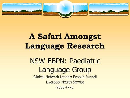 A Safari Amongst Language Research NSW EBPN: Paediatric Language Group Clinical Network Leader: Brooke Funnell Liverpool Health Service 9828 4776.